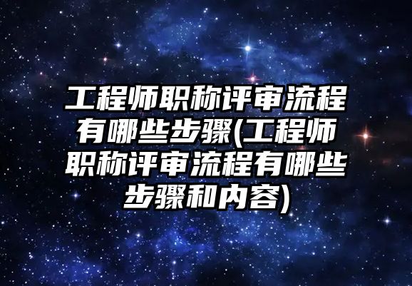 工程師職稱評審流程有哪些步驟(工程師職稱評審流程有哪些步驟和內(nèi)容)