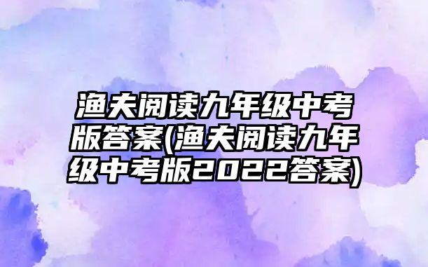 漁夫閱讀九年級中考版答案(漁夫閱讀九年級中考版2022答案)