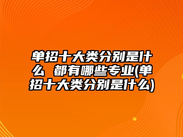 單招十大類(lèi)分別是什么 都有哪些專(zhuān)業(yè)(單招十大類(lèi)分別是什么)