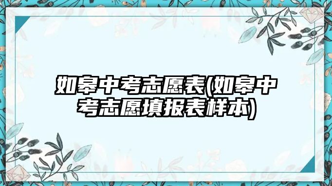 如皋中考志愿表(如皋中考志愿填報(bào)表樣本)