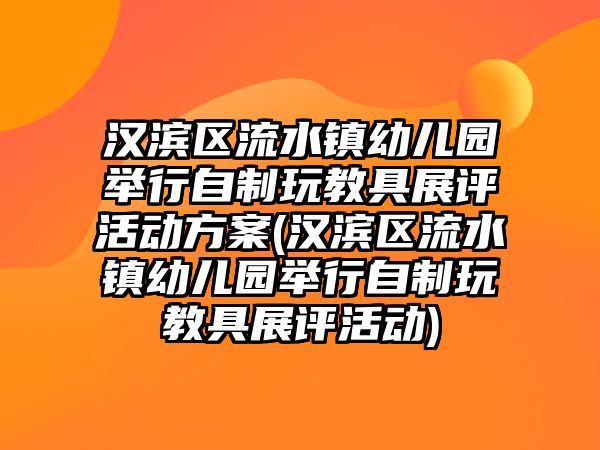 漢濱區(qū)流水鎮(zhèn)幼兒園舉行自制玩教具展評(píng)活動(dòng)方案(漢濱區(qū)流水鎮(zhèn)幼兒園舉行自制玩教具展評(píng)活動(dòng))