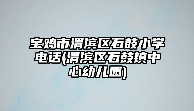 寶雞市渭濱區(qū)石鼓小學(xué)電話(渭濱區(qū)石鼓鎮(zhèn)中心幼兒園)