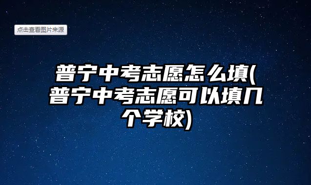 普寧中考志愿怎么填(普寧中考志愿可以填幾個學(xué)校)