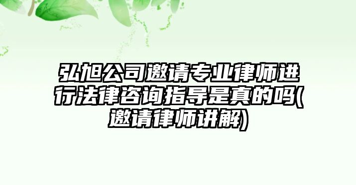 弘旭公司邀請專業(yè)律師進行法律咨詢指導(dǎo)是真的嗎(邀請律師講解)