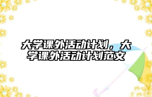 大學(xué)課外活動計劃，大學(xué)課外活動計劃范文