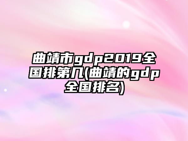 曲靖市g(shù)dp2019全國(guó)排第幾(曲靖的gdp全國(guó)排名)