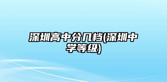 深圳高中分幾檔(深圳中學(xué)等級(jí))