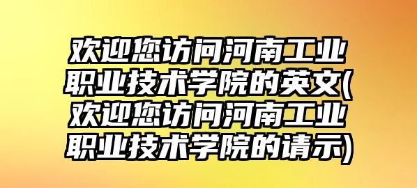 歡迎您訪問河南工業(yè)職業(yè)技術(shù)學(xué)院的英文(歡迎您訪問河南工業(yè)職業(yè)技術(shù)學(xué)院的請示)