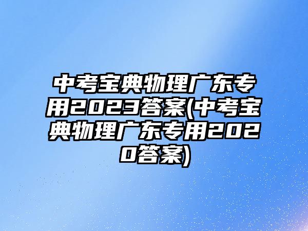 中考寶典物理廣東專用2023答案(中考寶典物理廣東專用2020答案)