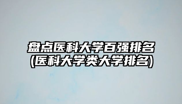 盤點醫(yī)科大學(xué)百強排名(醫(yī)科大學(xué)類大學(xué)排名)