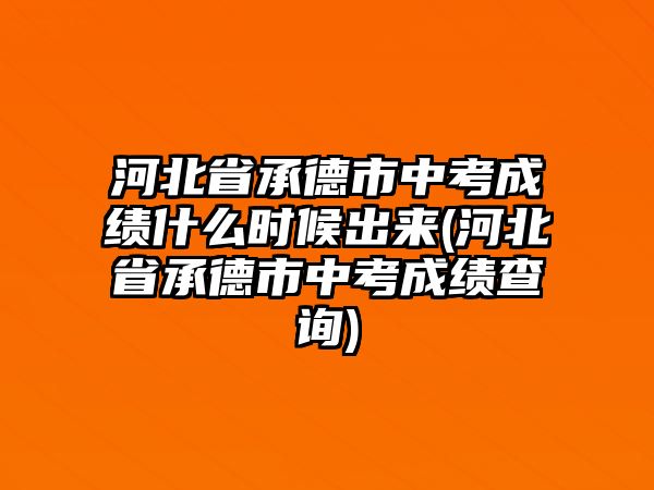 河北省承德市中考成績什么時候出來(河北省承德市中考成績查詢)