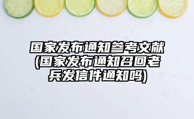 國家發(fā)布通知參考文獻(國家發(fā)布通知召回老兵發(fā)信件通知嗎)