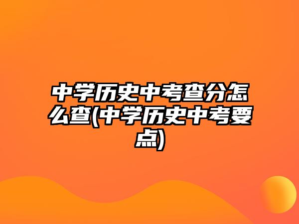 中學(xué)歷史中考查分怎么查(中學(xué)歷史中考要點)