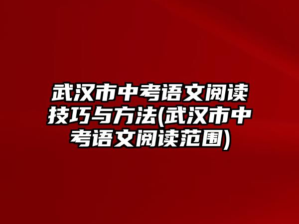 武漢市中考語文閱讀技巧與方法(武漢市中考語文閱讀范圍)