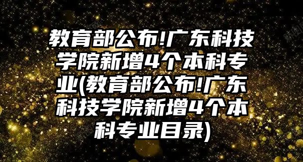 教育部公布!廣東科技學院新增4個本科專業(yè)(教育部公布!廣東科技學院新增4個本科專業(yè)目錄)