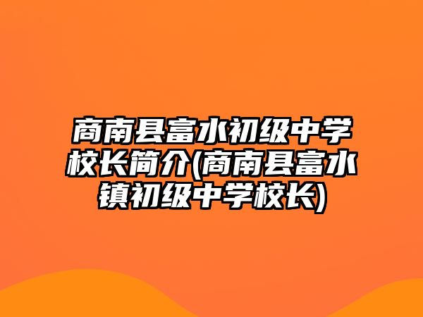 商南縣富水初級中學(xué)校長簡介(商南縣富水鎮(zhèn)初級中學(xué)校長)