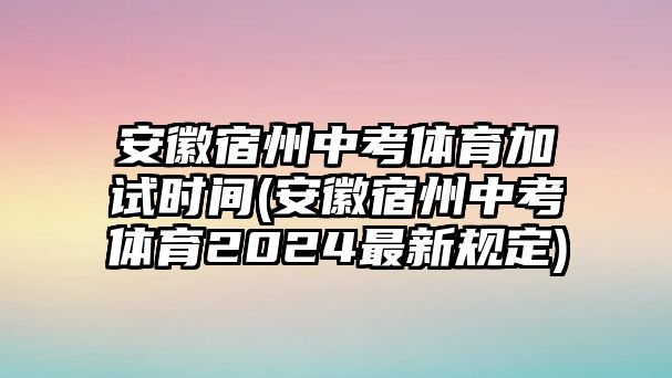 安徽宿州中考體育加試時間(安徽宿州中考體育2024最新規(guī)定)