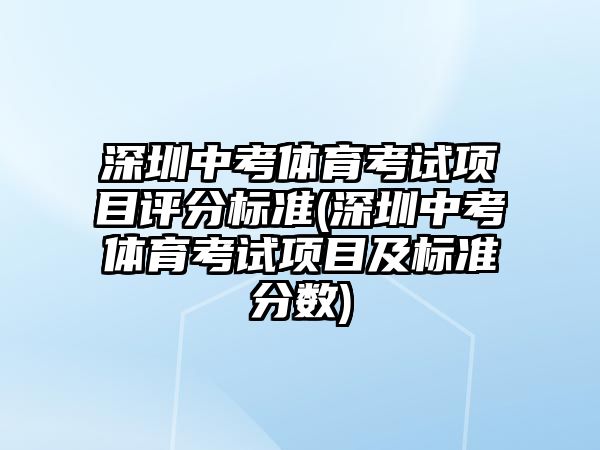 深圳中考體育考試項目評分標準(深圳中考體育考試項目及標準分數(shù))