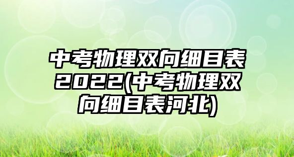 中考物理雙向細目表2022(中考物理雙向細目表河北)