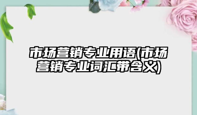 市場營銷專業(yè)用語(市場營銷專業(yè)詞匯帶含義)