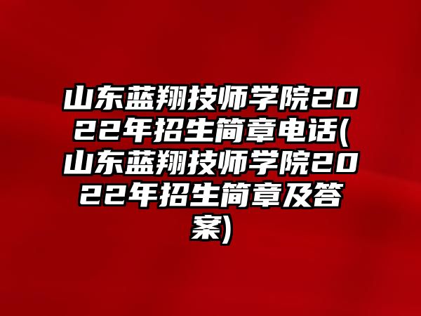 山東藍翔技師學(xué)院2022年招生簡章電話(山東藍翔技師學(xué)院2022年招生簡章及答案)