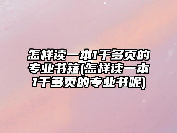 怎樣讀一本1千多頁(yè)的專業(yè)書(shū)籍(怎樣讀一本1千多頁(yè)的專業(yè)書(shū)呢)