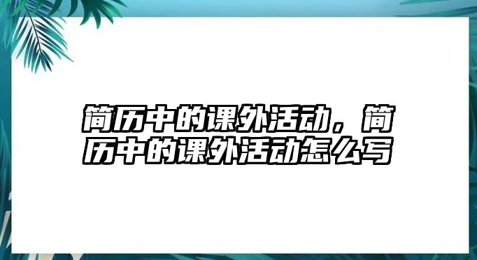 簡(jiǎn)歷中的課外活動(dòng)，簡(jiǎn)歷中的課外活動(dòng)怎么寫(xiě)