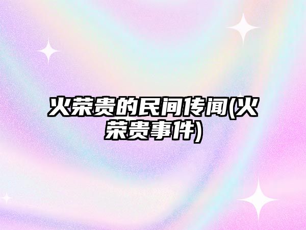 火榮貴的民間傳聞(火榮貴事件)