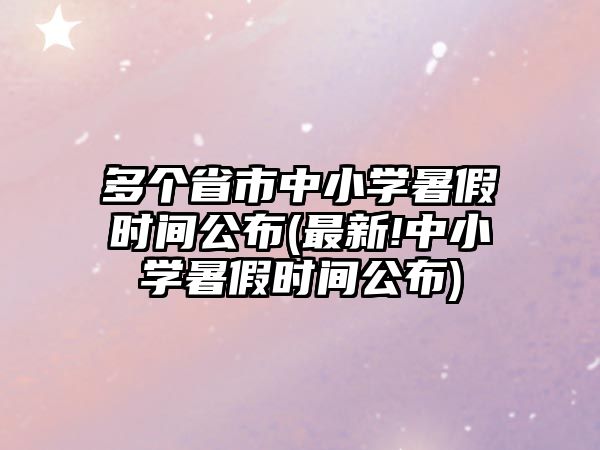 多個(gè)省市中小學(xué)暑假時(shí)間公布(最新!中小學(xué)暑假時(shí)間公布)