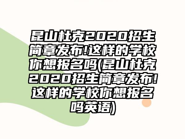 昆山杜克2020招生簡(jiǎn)章發(fā)布!這樣的學(xué)校你想報(bào)名嗎(昆山杜克2020招生簡(jiǎn)章發(fā)布!這樣的學(xué)校你想報(bào)名嗎英語)