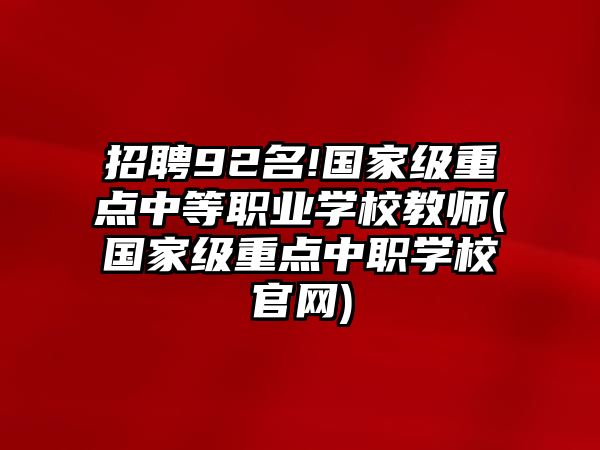 招聘92名!國(guó)家級(jí)重點(diǎn)中等職業(yè)學(xué)校教師(國(guó)家級(jí)重點(diǎn)中職學(xué)校官網(wǎng))