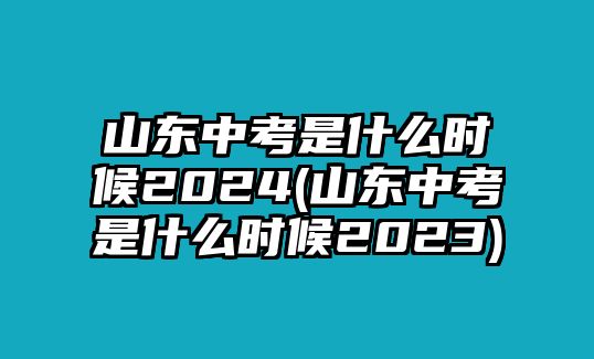 山東中考是什么時候2024(山東中考是什么時候2023)