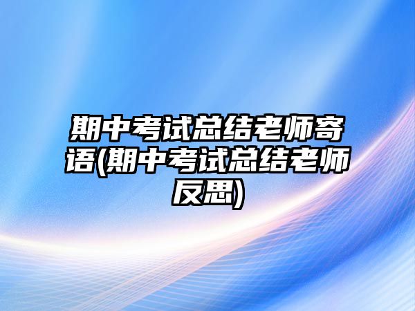 期中考試總結(jié)老師寄語(yǔ)(期中考試總結(jié)老師反思)