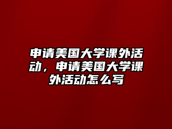 申請(qǐng)美國大學(xué)課外活動(dòng)，申請(qǐng)美國大學(xué)課外活動(dòng)怎么寫