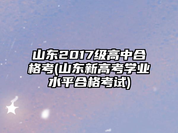 山東2017級高中合格考(山東新高考學業(yè)水平合格考試)