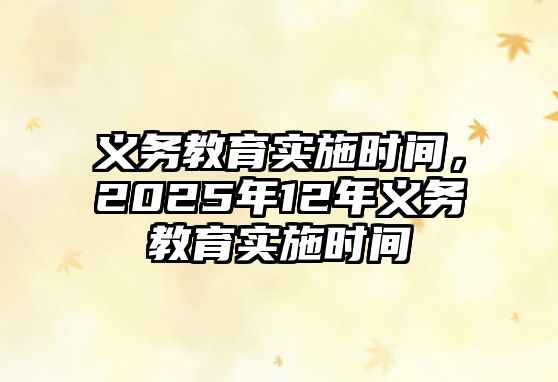 義務(wù)教育實施時間，2025年12年義務(wù)教育實施時間