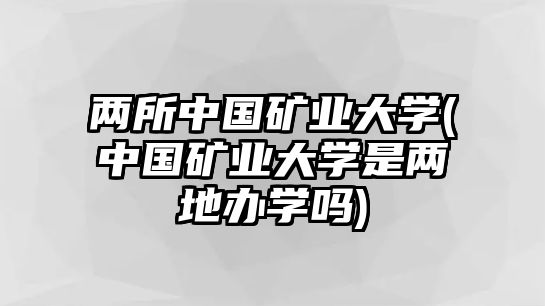 兩所中國(guó)礦業(yè)大學(xué)(中國(guó)礦業(yè)大學(xué)是兩地辦學(xué)嗎)