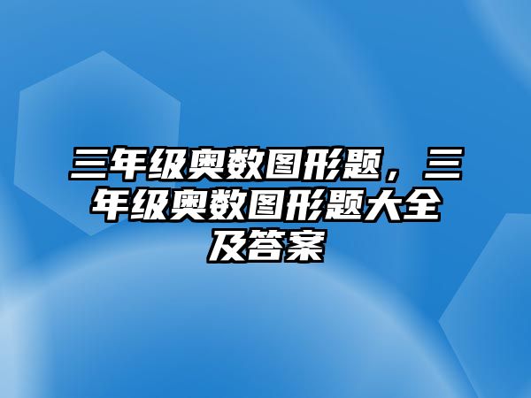 三年級奧數(shù)圖形題，三年級奧數(shù)圖形題大全及答案