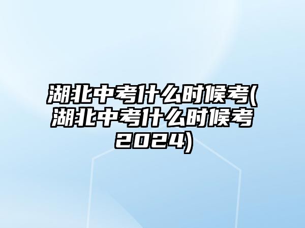 湖北中考什么時(shí)候考(湖北中考什么時(shí)候考2024)