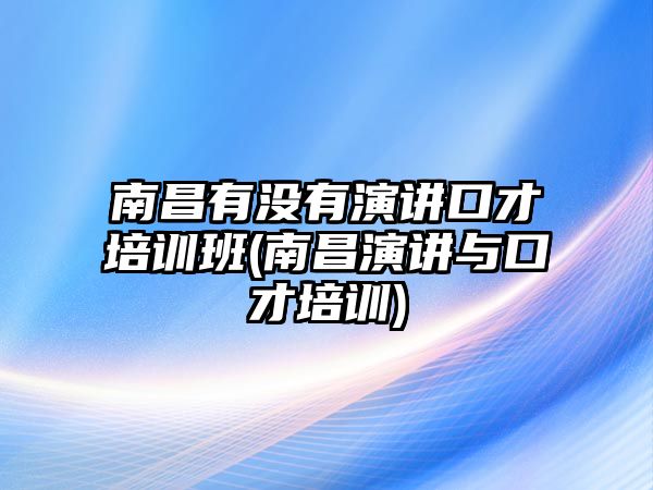 南昌有沒有演講口才培訓班(南昌演講與口才培訓)