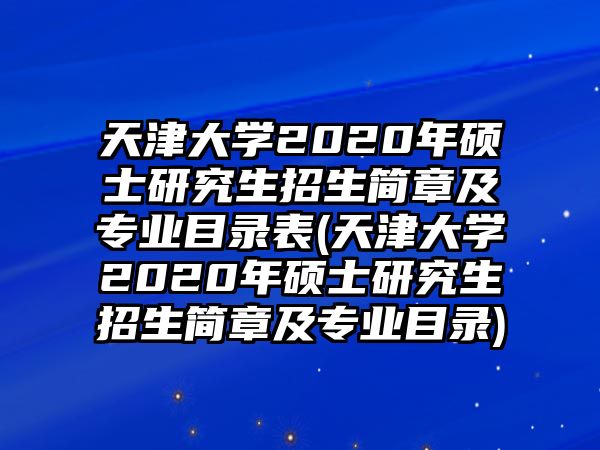 天津大學(xué)2020年碩士研究生招生簡(jiǎn)章及專(zhuān)業(yè)目錄表(天津大學(xué)2020年碩士研究生招生簡(jiǎn)章及專(zhuān)業(yè)目錄)