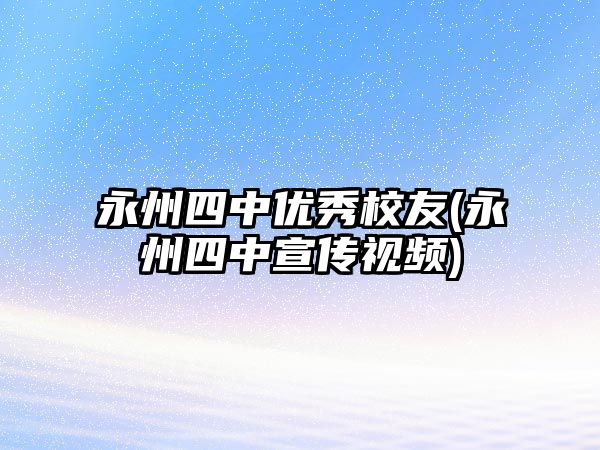 永州四中優(yōu)秀校友(永州四中宣傳視頻)