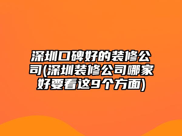 深圳口碑好的裝修公司(深圳裝修公司哪家好要看這9個(gè)方面)