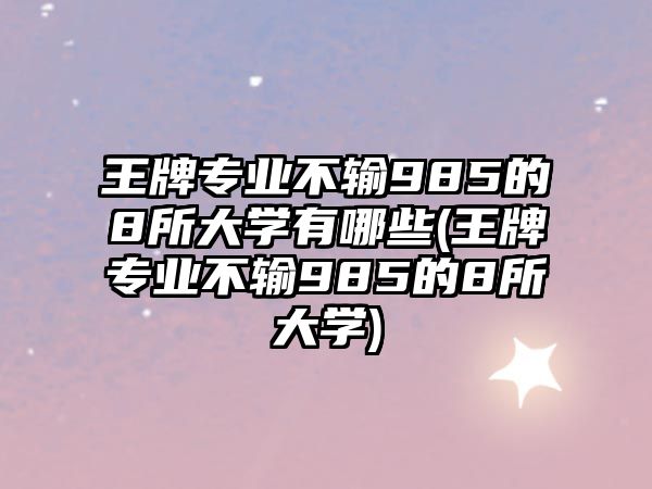 王牌專業(yè)不輸985的8所大學(xué)有哪些(王牌專業(yè)不輸985的8所大學(xué))