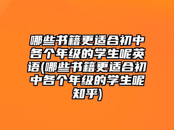 哪些書籍更適合初中各個年級的學(xué)生呢英語(哪些書籍更適合初中各個年級的學(xué)生呢知乎)