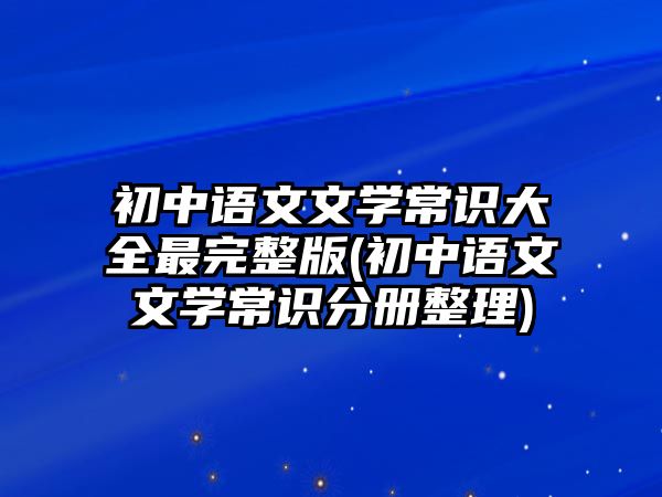 初中語(yǔ)文文學(xué)常識(shí)大全最完整版(初中語(yǔ)文文學(xué)常識(shí)分冊(cè)整理)