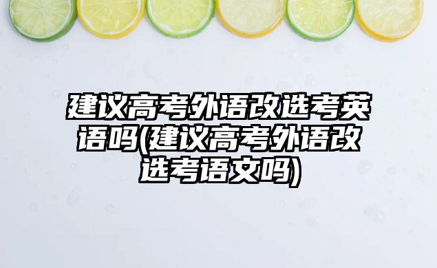 建議高考外語改選考英語嗎(建議高考外語改選考語文嗎)