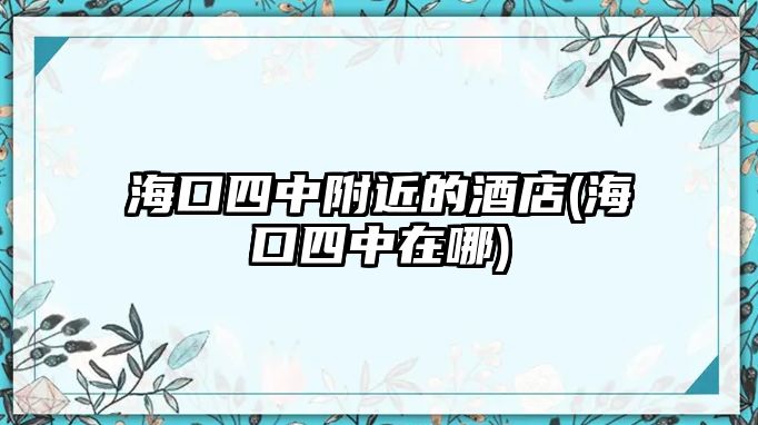 ?？谒闹懈浇木频?海口四中在哪)