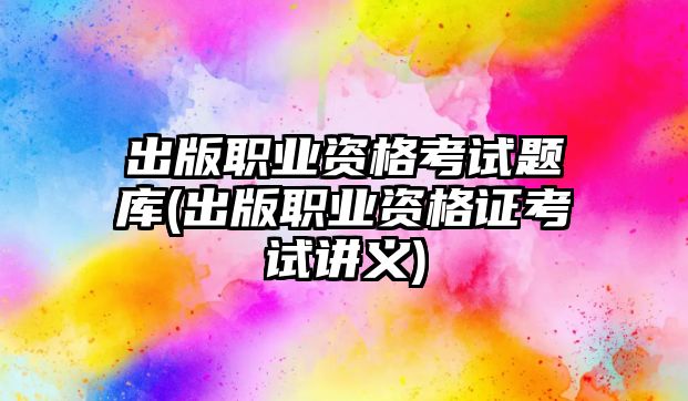 出版職業(yè)資格考試題庫(kù)(出版職業(yè)資格證考試講義)