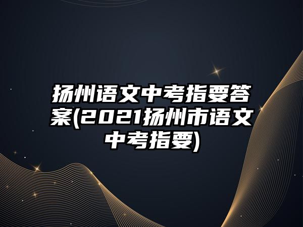 揚州語文中考指要答案(2021揚州市語文中考指要)